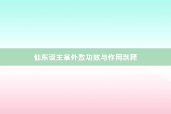 仙东谈主掌外敷功效与作用剖释
