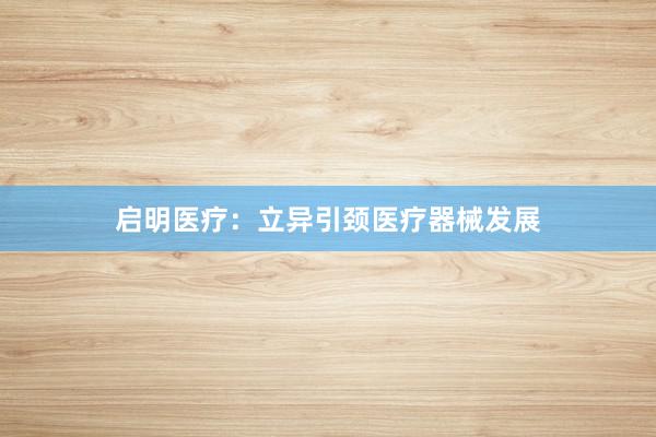 启明医疗：立异引颈医疗器械发展