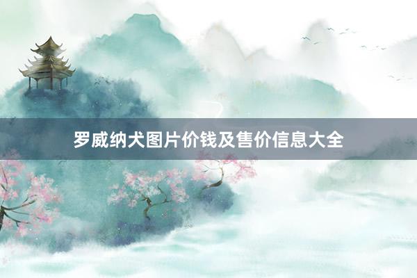 罗威纳犬图片价钱及售价信息大全