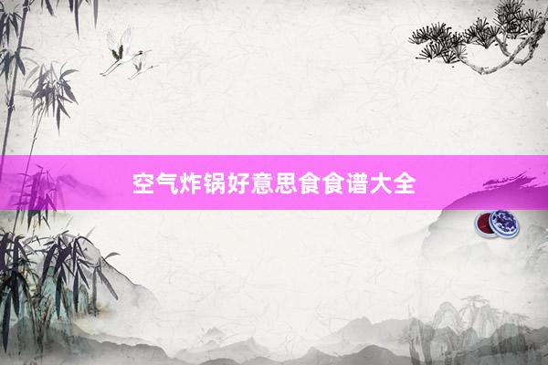 空气炸锅好意思食食谱大全