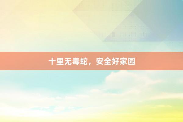十里无毒蛇，安全好家园