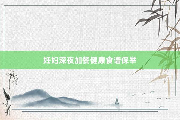 妊妇深夜加餐健康食谱保举