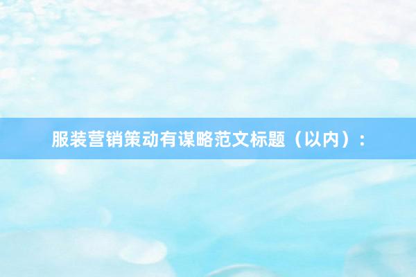 服装营销策动有谋略范文标题（以内）：