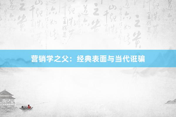 营销学之父：经典表面与当代诳骗