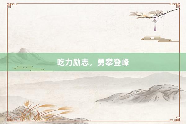 吃力励志，勇攀登峰